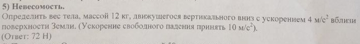 Heвесомость. 
Определить вестела, массой12 кг, двикушегося вертикального вниз с ускорением 4M/c^2 вблизи 
поверхноети землие Мускорение свободного πаденияα πринять 10M/c^2). 
(Otbet: 72 H)