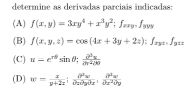 determine as derivadas parciais indicadas: 
(A) f(x,y)=3xy^4+x^3y^2; frxy, f_yy
(B) f(x,y,z)=cos (4x+3y+2z); f_xyz, f_yzz
(C) u=e^(rθ)sin θ;  partial^3u/partial r^2partial θ  
(D) w= x/y+2z ;  partial^3w/partial zpartial ypartial x ,  partial^3w/partial x^2partial y 