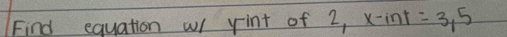 Find equation w rint of 2, x-int=3,5