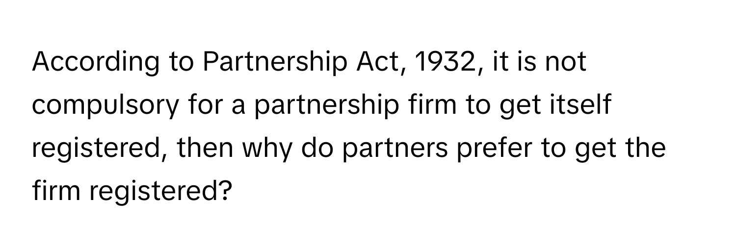 According to Partnership Act, 1932, it is not compulsory for a partnership firm to get itself registered, then why do partners prefer to get the firm registered?