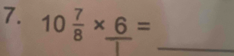 10 7/8 * _ 6=
_