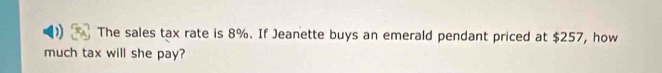 The sales tax rate is 8%. If Jeanette buys an emerald pendant priced at $257, how 
much tax will she pay?