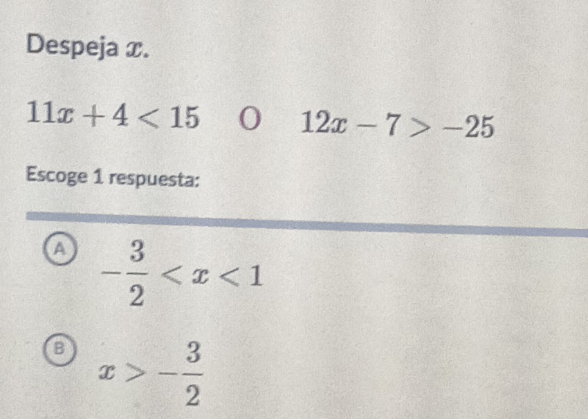 Despeja x.
11x+4<15</tex> 0 12x-7>-25
Escoge 1 respuesta:
a - 3/2 
B x>- 3/2 