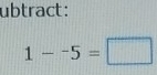 ubtract :
1--5=□