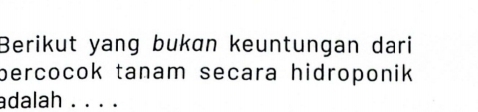 Berikut yang bukɑn keuntungan dari 
percocok tanam secara hidroponik 
adalah . . . .