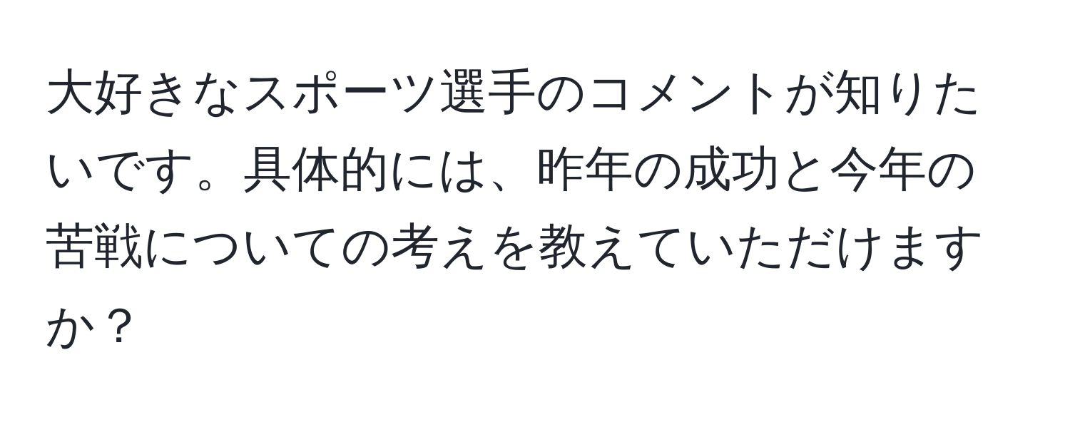 大好きなスポーツ選手のコメントが知りたいです。具体的には、昨年の成功と今年の苦戦についての考えを教えていただけますか？