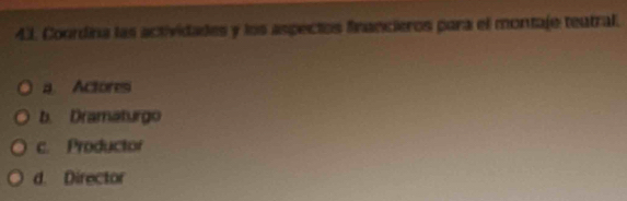 Coordina las actividades y los aspectos financieros para el montaje teatral.
a. Actoresi
b. Dramaturgo
c. Productor
d. Director