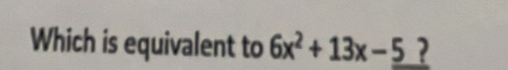 Which is equivalent to 6x^2+13x-5 ?