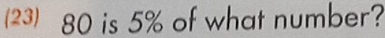 (23) 80 is 5% of what number?