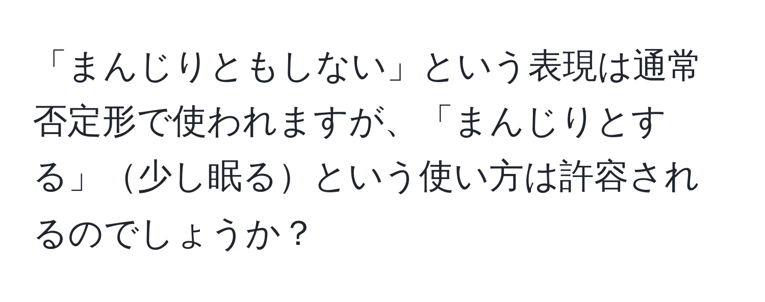 「まんじりともしない」という表現は通常否定形で使われますが、「まんじりとする」少し眠るという使い方は許容されるのでしょうか？