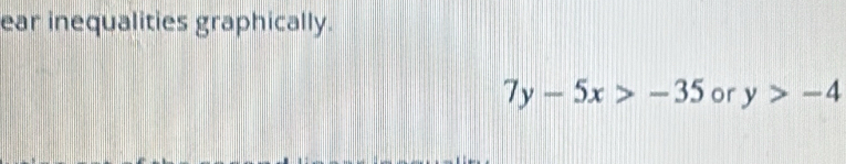 ear inequalities graphically.
7y-5x>-35 or y>-4