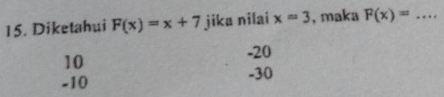 Diketahui F(x)=x+7 jika nilai x=3 , maka F(x)=... _
10
-20
-10 -30