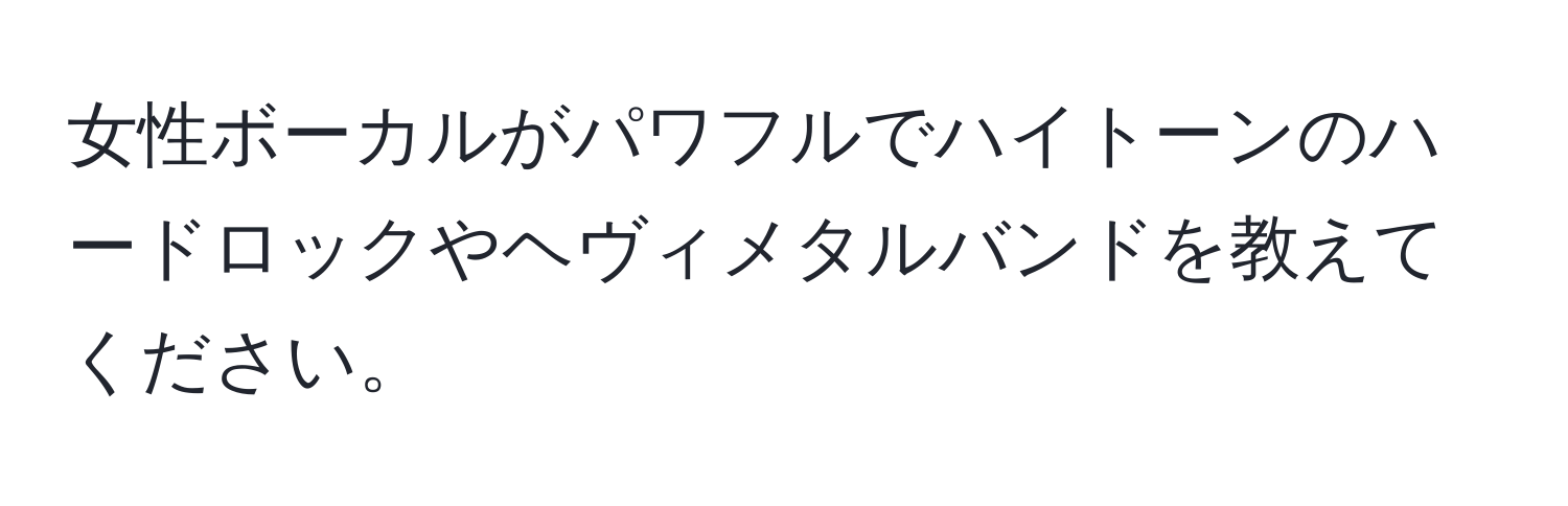 女性ボーカルがパワフルでハイトーンのハードロックやヘヴィメタルバンドを教えてください。