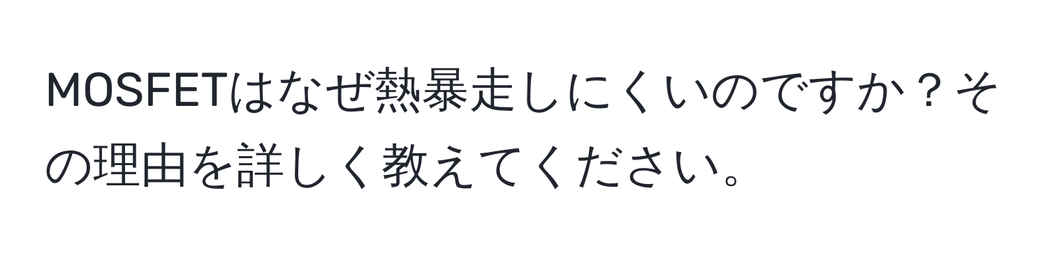 MOSFETはなぜ熱暴走しにくいのですか？その理由を詳しく教えてください。