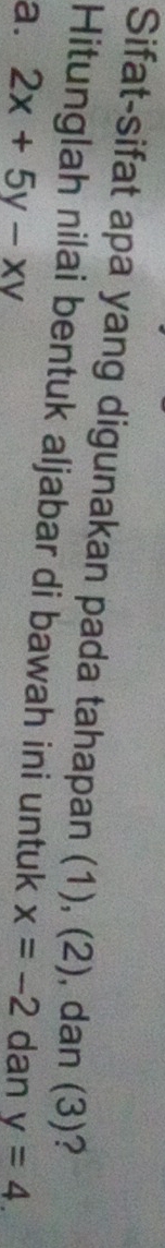 Sifat-sifat apa yang digunakan pada tahapan (1), (2), dan (3)?
Hitunglah nilai bentuk aljabar di bawah ini untuk
a. 2x+5y-xy x=-2 dan y=4.