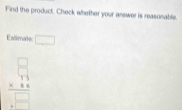 Find the product. Check whether your answer is reasonable. 
Estimate: □
beginarrayr □  * 15 hline □  +66 hline □ endarray
