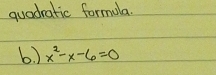 quadratic formula. 
6) x^2-x-6=0