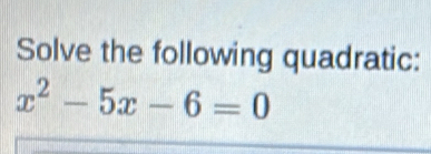 Solve the following quadratic:
x^2-5x-6=0