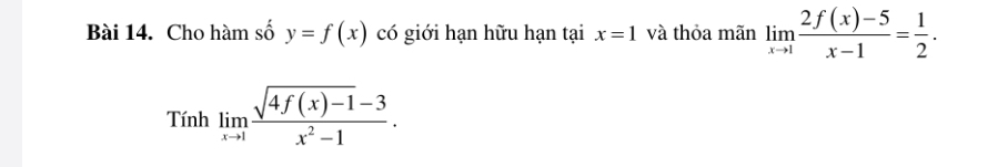 Cho hàm số y=f(x) có giới hạn hữu hạn tại x=1 và thỏa mãn limlimits _xto 1 (2f(x)-5)/x-1 = 1/2 .
Tinhlimlimits _xto 1 (sqrt(4f(x)-1)-3)/x^2-1 .