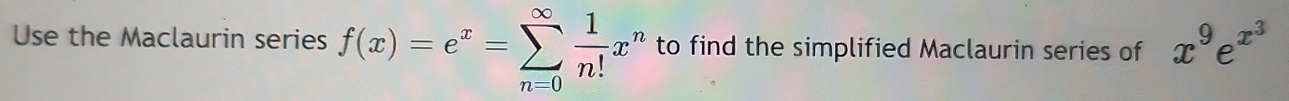 Use the Maclaurin series f(x)=e^x=sumlimits _(n=0)^(∈fty) 1/n! x^n to find the simplified Maclaurin series of x^9e^(x^3)