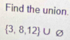 Find the union.
 3,8,12 ∪ varnothing