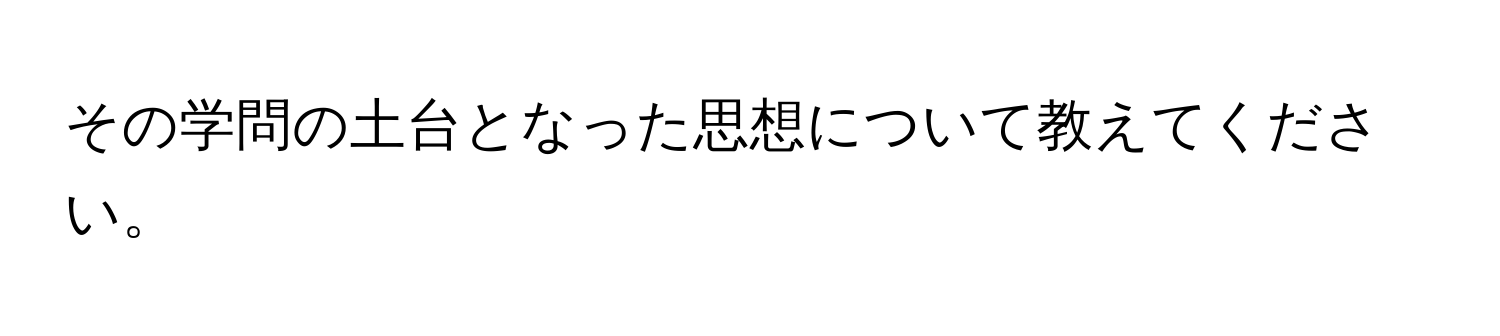 その学問の土台となった思想について教えてください。