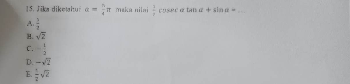 Jika diketahui alpha = 5/4 π maka nilai  1/2 cos ecalpha tan alpha +sin alpha = _
A.  1/2 
B. sqrt(2)
C. - 1/2 
D. -sqrt(2)
E.  1/2 sqrt(2)