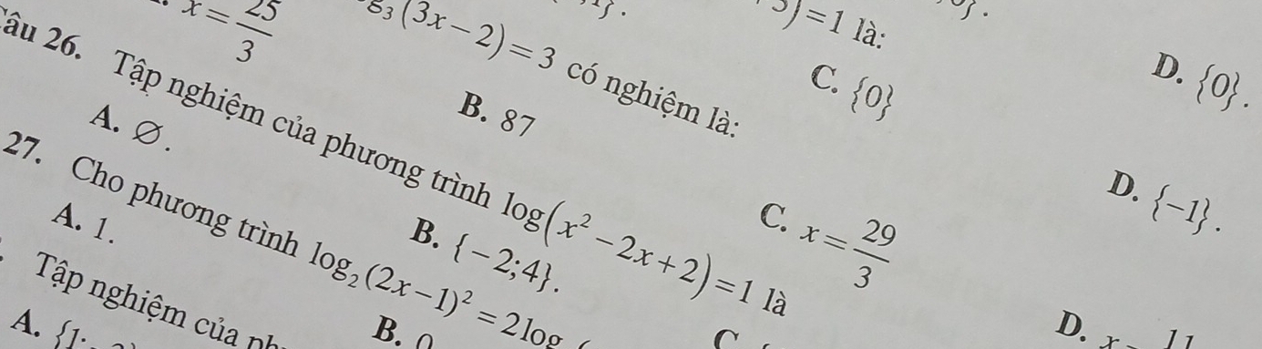 x= 25/3 
83(3x-2)=3 y.
y.
^+3)=1 là:
D.  0. 
có nghiệm là:
iu 26. Tập nghiệm của phương trình log (x^2-2x+2)=11a
B. 87
A. ∅
C.  0  -1. 
D.
27. Cho phương trình
A. 1.
C.
B.  -2;4. 
Tập nghiệm của n log _2(2x-1)^2=2log
x= 29/3 
D.
A.  1 : B. ∩ C x-11