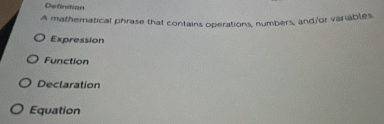 Definition
A mathematical phrase that contains operations, numbers, and/or variables
Expression
Function
Declaration
Equation
