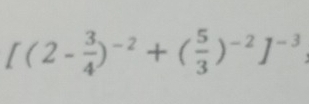 [(2- 3/4 )^-2+( 5/3 )^-2]^-3