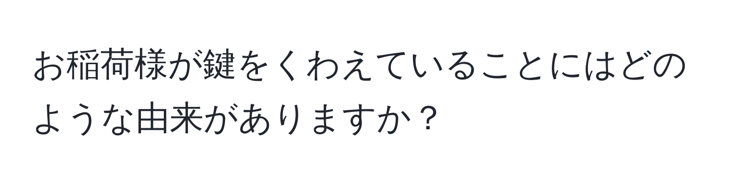 お稲荷様が鍵をくわえていることにはどのような由来がありますか？