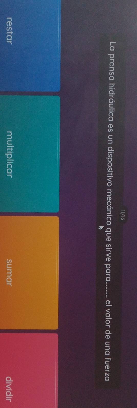 11/16
La prensa hidráulica es un dispositivo mecánico que sirve para.. -------- el valor de una fuerza
restar multiplicar sumar dividir