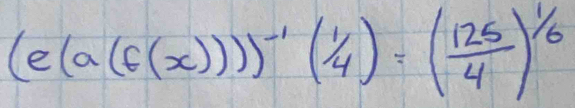 (e(a(f(x))))^-1(1/4)=( 125/4 )^1/6