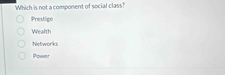 Which is not a component of social class?
Prestige
Wealth
Networks
Power