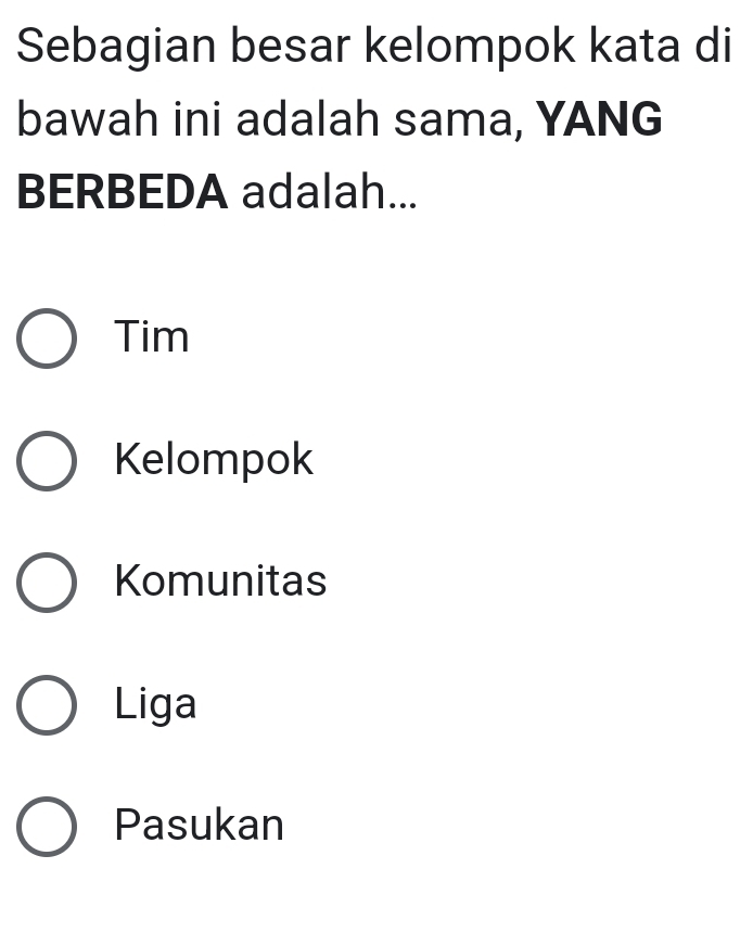 Sebagian besar kelompok kata di
bawah ini adalah sama, YANG
BERBEDA adalah...
Tim
Kelompok
Komunitas
Liga
Pasukan