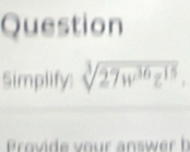 Question 
Simplify: sqrt[3](27w^(36)z^(15)). 
rovide vour answer b