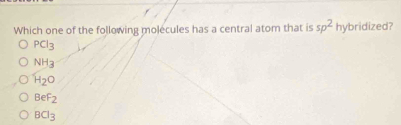 Which one of the following molecules has a central atom that is sp^2hy bridized?
PCl_3
NH_3
H_2O
BeF_2
BCl_3