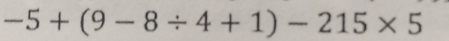 -5+(9-8/ 4+1)-215* 5