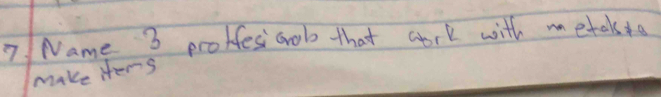 Solved: Name 3 proffesicob that aork with metak o make iters [Others]