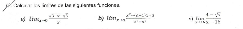 Calcular los límites de las siguientes funciones.
a) lim_xto 0 (sqrt(3-x)-sqrt(3))/x  b) lim_xto a (x^2-(a+1)x+a)/x^3-a^3  limlimits _xto 16 (4-sqrt(x))/x-16 
c)