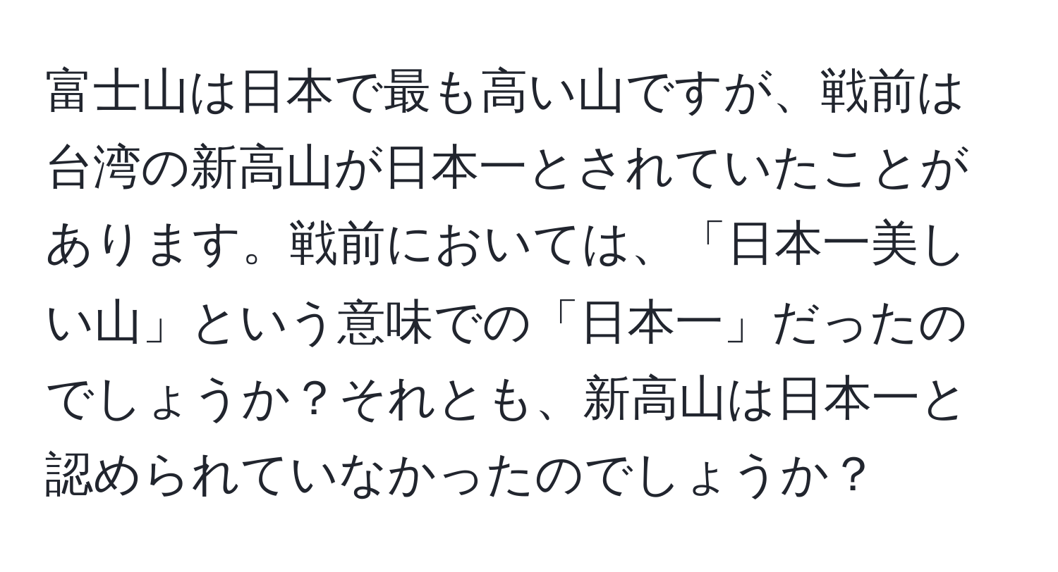 富士山は日本で最も高い山ですが、戦前は台湾の新高山が日本一とされていたことがあります。戦前においては、「日本一美しい山」という意味での「日本一」だったのでしょうか？それとも、新高山は日本一と認められていなかったのでしょうか？