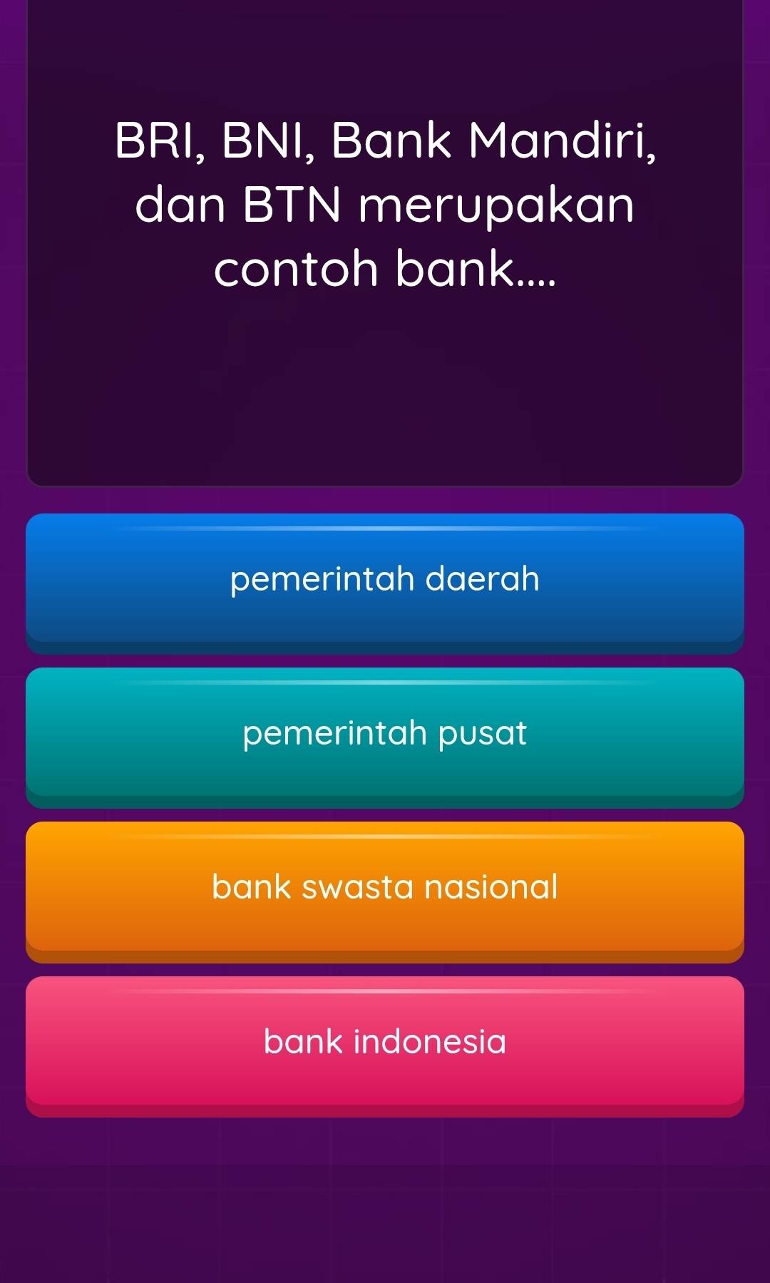 BRI, BNI, Bank Mandiri,
dan BTN merupakan
contoh bank....
pemerintah daerah
pemerintah pusat
bank swasta nasional
bank indonesia