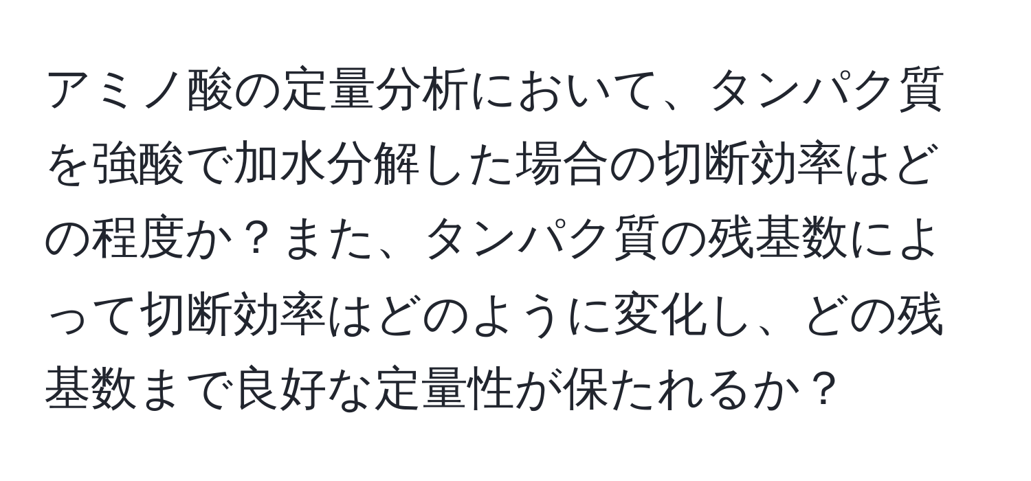 アミノ酸の定量分析において、タンパク質を強酸で加水分解した場合の切断効率はどの程度か？また、タンパク質の残基数によって切断効率はどのように変化し、どの残基数まで良好な定量性が保たれるか？