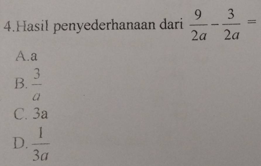 Hasil penyederhanaan dari  9/2a - 3/2a =
A. a
B.  3/a 
C. 3a
D.  1/3a 