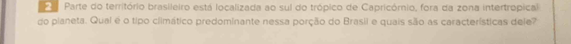 Parte do território brasileiro está localizada ao sul do trópico de Capricórnio, fora da zona intertropical 
do pianeta. Qual é o tipo climático predominante nessa porção do Brasil e quais são as características dele?