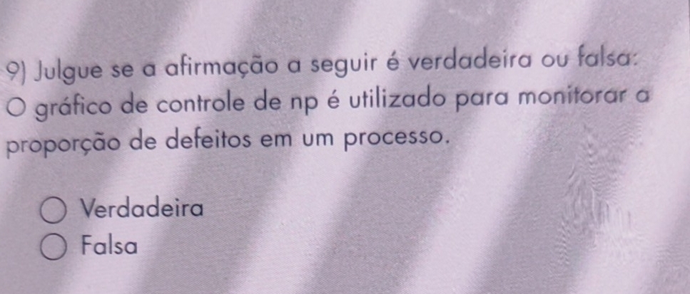 Julgue se a afirmação a seguir é verdadeira ou falsa:
O gráfico de controle de np é utilizado para monitorar a
proporção de defeitos em um processo.
Verdadeira
Falsa