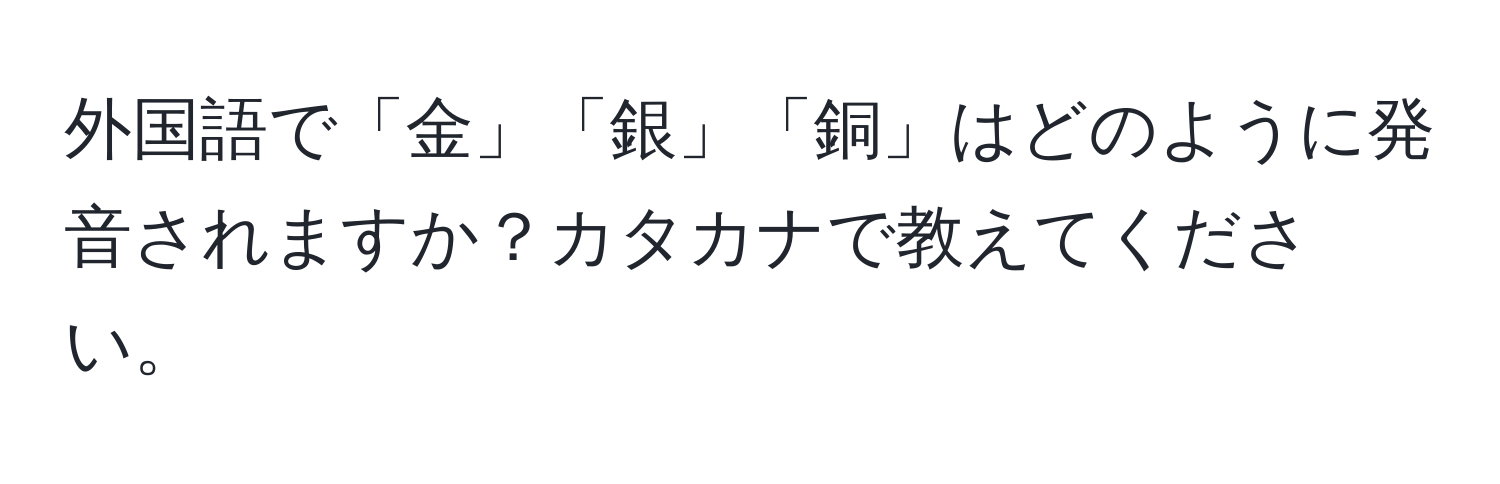 外国語で「金」「銀」「銅」はどのように発音されますか？カタカナで教えてください。