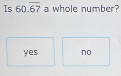 Is 60.overline 67 a whole number?
yes no