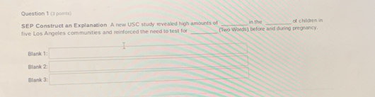 SEP Construct an Explanation A new USC study revealed high amounts of 
five Los Angeles communities and reinforced the need to test for _(Two Words) before and during pregnancy. in the of children in 
Blank 1: _ 1 _  
Blank 2: (a_2 (b)(b)=(b-c)(b-a)
Blank 3: