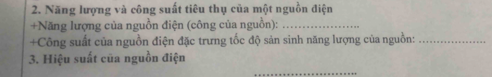 Năng lượng và công suất tiêu thụ của một nguồn điện 
+Năng lượng của nguồn điện (công của nguồn):_ 
+Công suất của nguồn điện đặc trưng tốc độ sản sinh năng lượng của nguồn:_ 
3. Hiệu suất của nguồn điện 
_